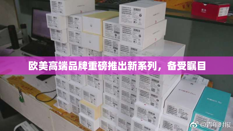 欧美高端品牌重磅推出新系列，备受瞩目