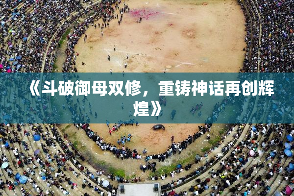 《斗破御母双修，重铸神话再创辉煌》