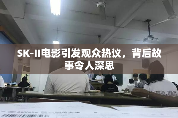 SK-II电影引发观众热议，背后故事令人深思