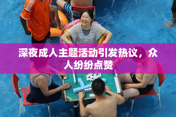 深夜成人主题活动引发热议，众人纷纷点赞