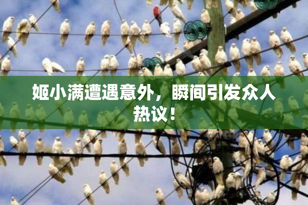 姬小满遭遇意外，瞬间引发众人热议！