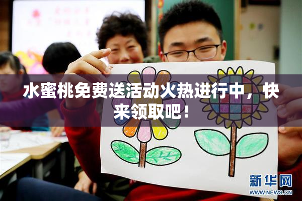 水蜜桃免费送活动火热进行中，快来领取吧！