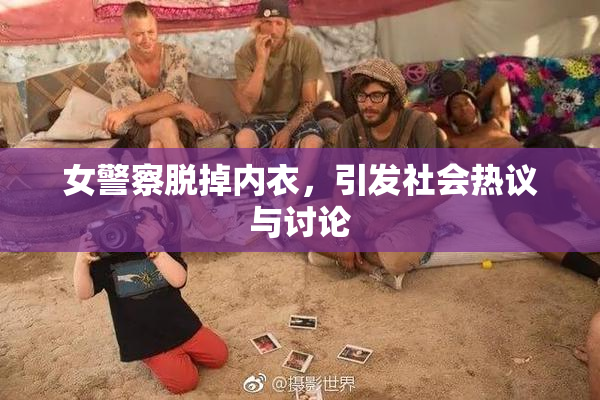 女警察脱掉内衣，引发社会热议与讨论
