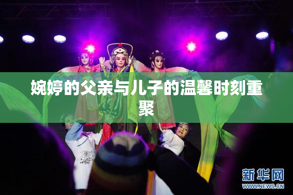 婉婷的父亲与儿子的温馨时刻重聚