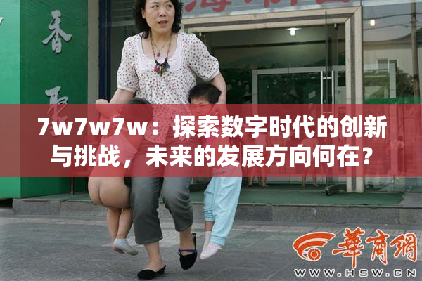 7w7w7w：探索数字时代的创新与挑战，未来的发展方向何在？