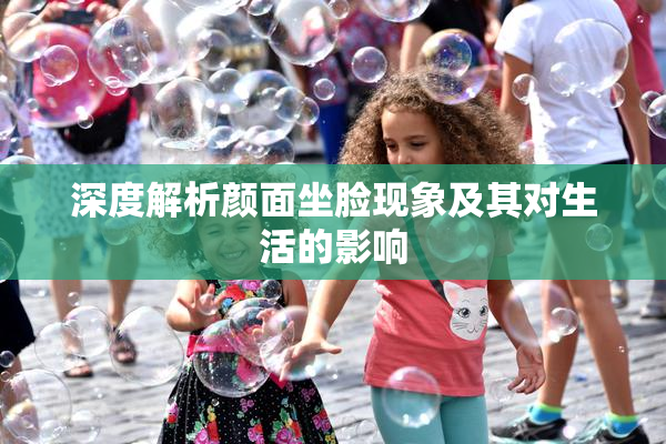 深度解析颜面坐脸现象及其对生活的影响