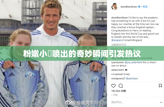 粉嫩小泬喷出的奇妙瞬间引发热议
