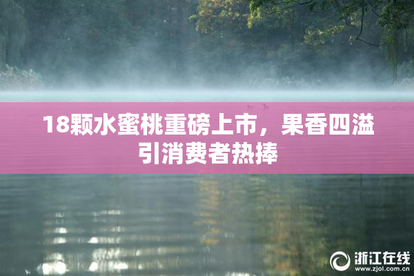 18颗水蜜桃重磅上市，果香四溢引消费者热捧