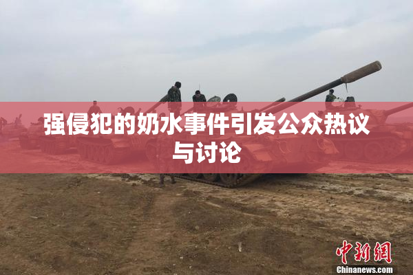 强侵犯的奶水事件引发公众热议与讨论