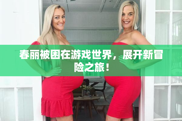 春丽被困在游戏世界，展开新冒险之旅！