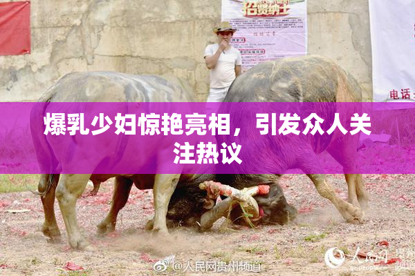 爆乳少妇惊艳亮相，引发众人关注热议