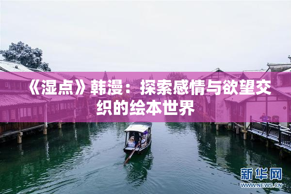《湿点》韩漫：探索感情与欲望交织的绘本世界