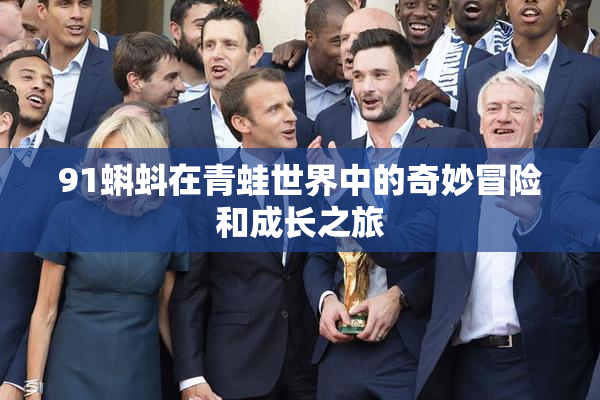 91蝌蚪在青蛙世界中的奇妙冒险和成长之旅