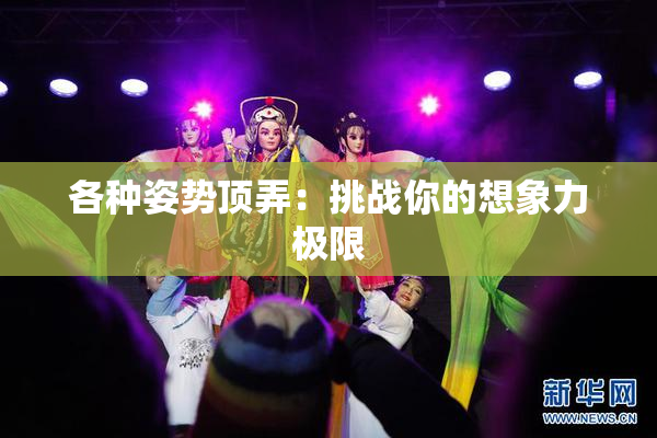 各种姿势顶弄：挑战你的想象力极限