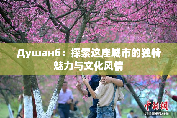 Душанб：探索这座城市的独特魅力与文化风情