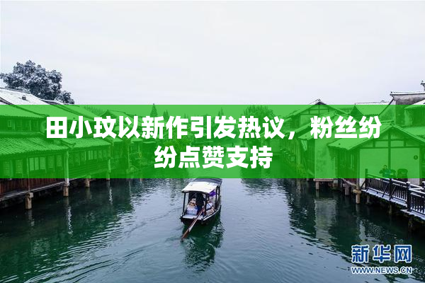田小玟以新作引发热议，粉丝纷纷点赞支持