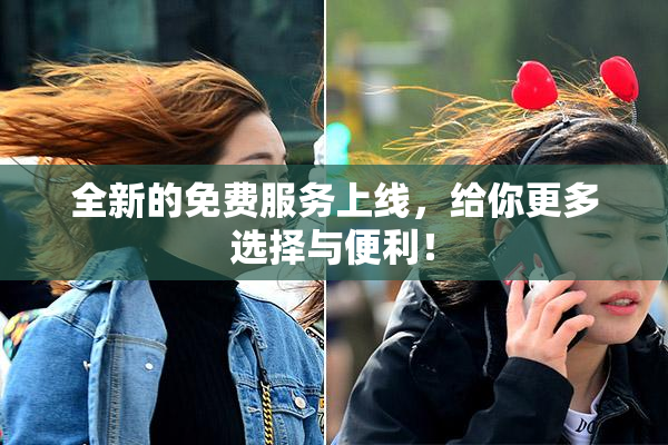 全新的免费服务上线，给你更多选择与便利！