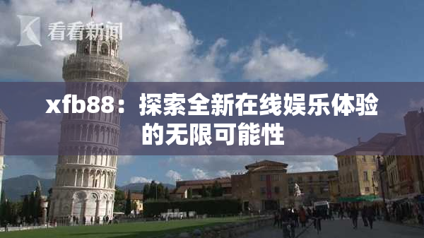 xfb88：探索全新在线娱乐体验的无限可能性