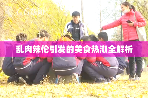 乱肉辣伦引发的美食热潮全解析