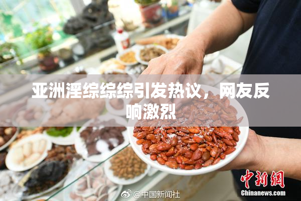 亚洲淫综综综引发热议，网友反响激烈