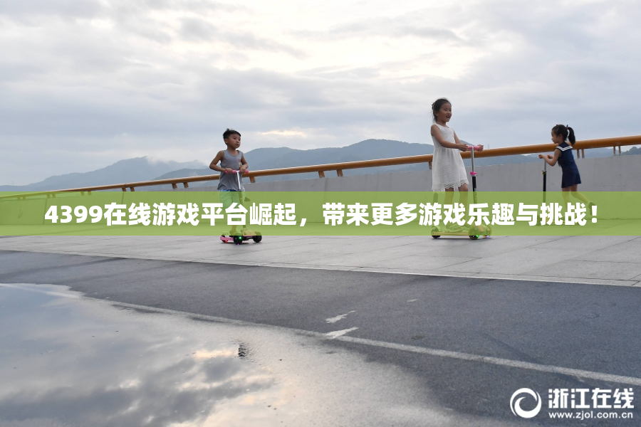 4399在线游戏平台崛起，带来更多游戏乐趣与挑战！