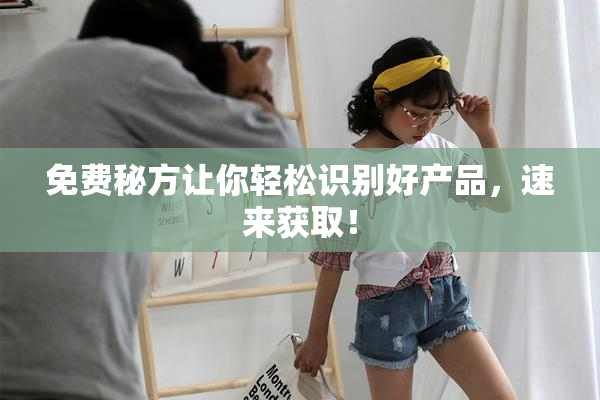 免费秘方让你轻松识别好产品，速来获取！