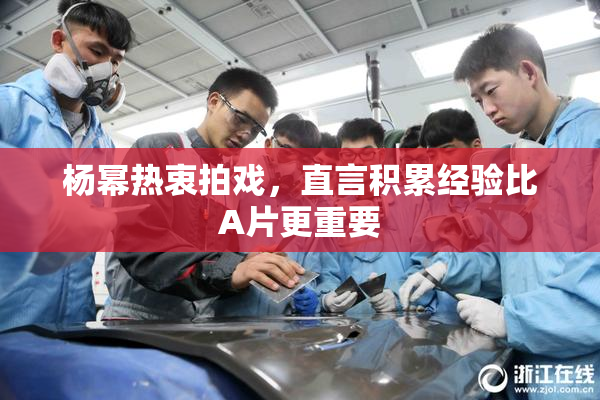 杨幂热衷拍戏，直言积累经验比A片更重要