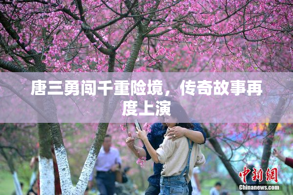 唐三勇闯千重险境，传奇故事再度上演