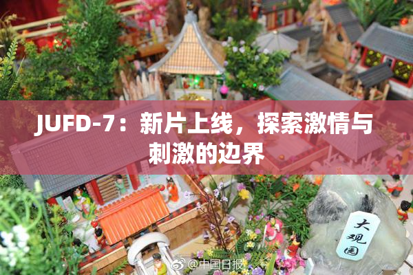 JUFD-7：新片上线，探索激情与刺激的边界