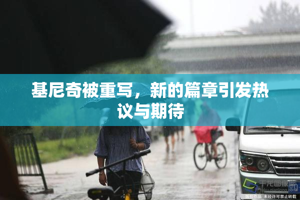 基尼奇被重写，新的篇章引发热议与期待