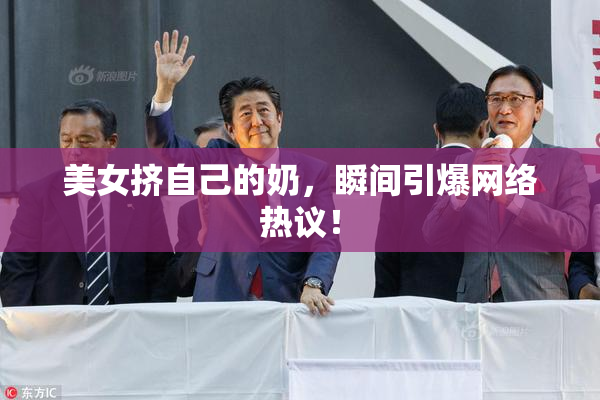 美女挤自己的奶，瞬间引爆网络热议！