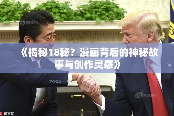 《揭秘18秘？漫画背后的神秘故事与创作灵感》