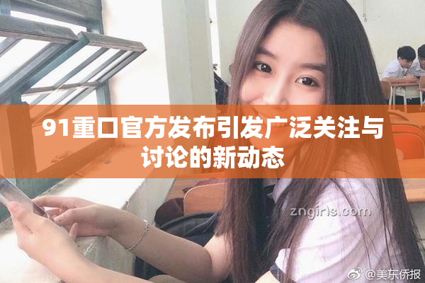 91重口官方发布引发广泛关注与讨论的新动态