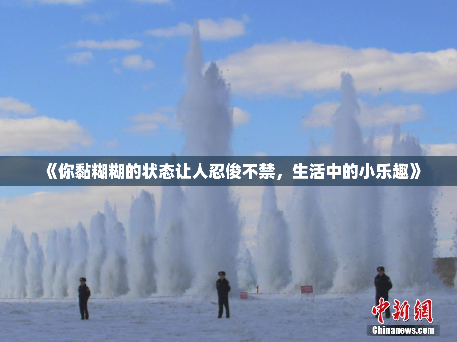《你黏糊糊的状态让人忍俊不禁，生活中的小乐趣》