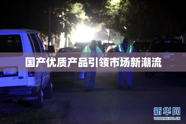 国产优质产品引领市场新潮流