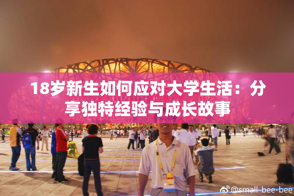 18岁新生如何应对大学生活：分享独特经验与成长故事