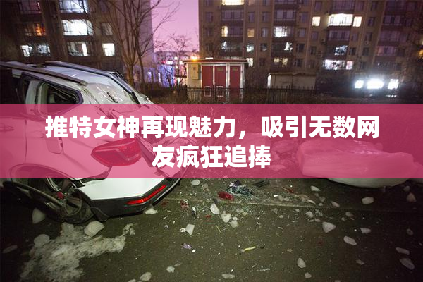 推特女神再现魅力，吸引无数网友疯狂追捧