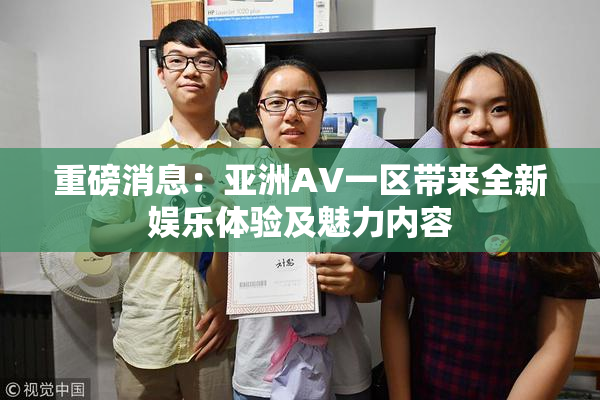 重磅消息：亚洲AV一区带来全新娱乐体验及魅力内容