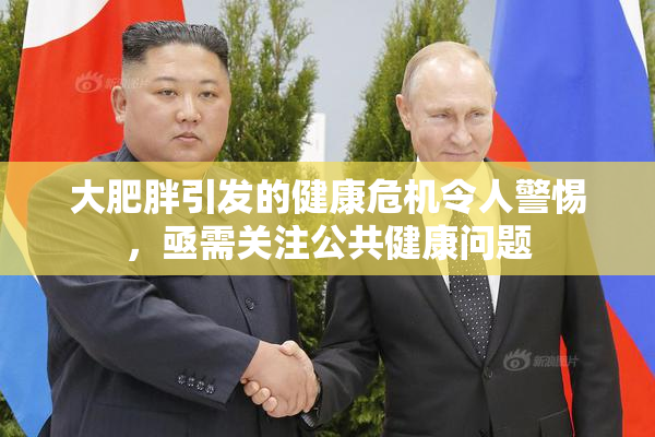 大肥胖引发的健康危机令人警惕，亟需关注公共健康问题