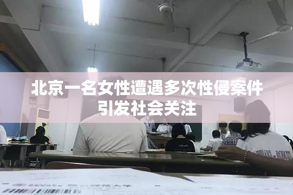 北京一名女性遭遇多次性侵案件引发社会关注