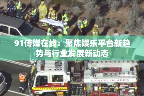 91传媒在线：聚焦娱乐平台新趋势与行业发展新动态