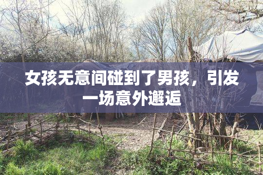 女孩无意间碰到了男孩，引发一场意外邂逅