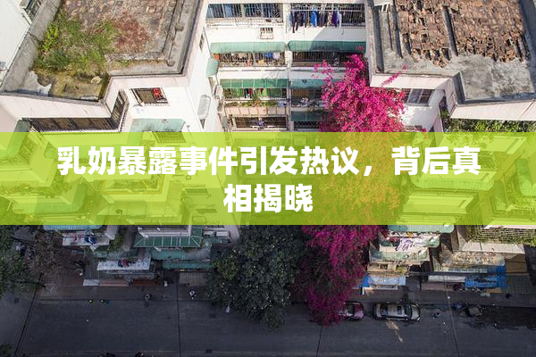 乳奶暴露事件引发热议，背后真相揭晓