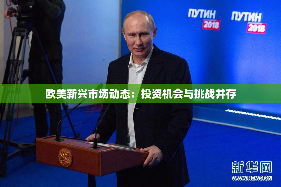 欧美新兴市场动态：投资机会与挑战并存