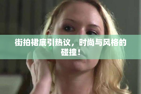 街拍裙底引热议，时尚与风格的碰撞！