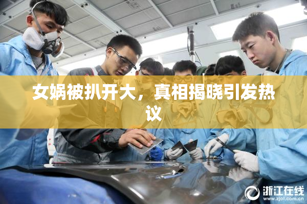 女娲被扒开大，真相揭晓引发热议