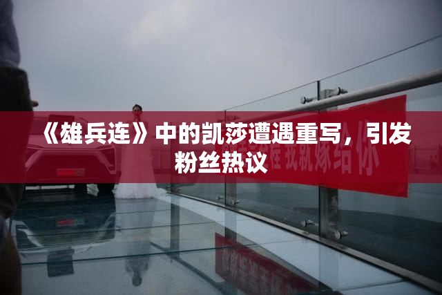 《雄兵连》中的凯莎遭遇重写，引发粉丝热议