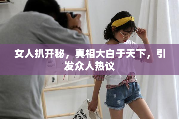 女人扒开秘，真相大白于天下，引发众人热议