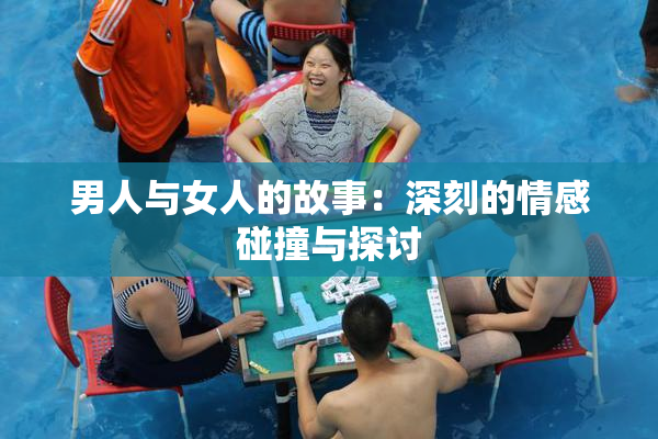 男人与女人的故事：深刻的情感碰撞与探讨