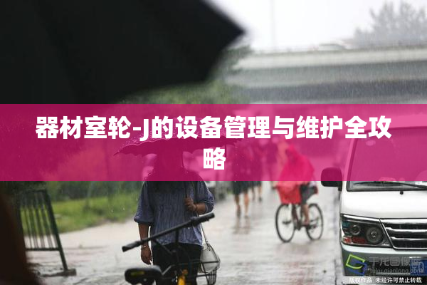 器材室轮-J的设备管理与维护全攻略